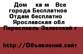 Дом 96 кв м - Все города Бесплатное » Отдам бесплатно   . Ярославская обл.,Переславль-Залесский г.